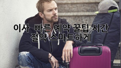 이사 💨 빠른 예약 꿀팁🍯: 시간 절약 스마트하게!