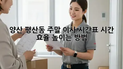 양산 평산동 주말 이사 시간표: 시간 효율 높이는 방법